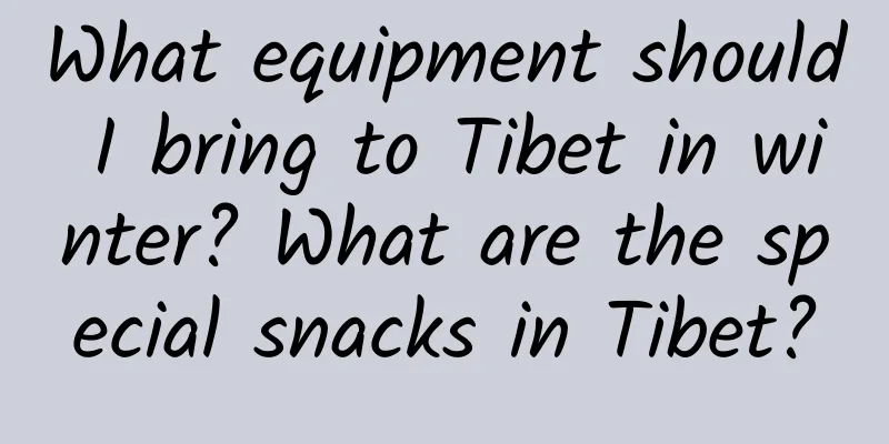What equipment should I bring to Tibet in winter? What are the special snacks in Tibet?