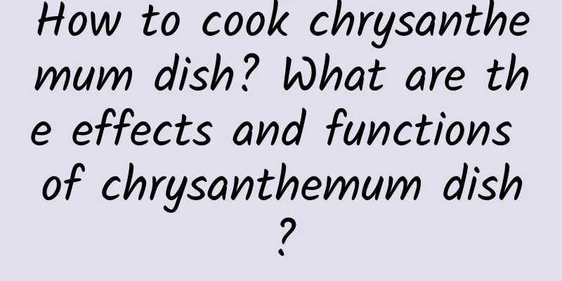 How to cook chrysanthemum dish? What are the effects and functions of chrysanthemum dish?