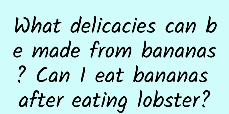 What delicacies can be made from bananas? Can I eat bananas after eating lobster?