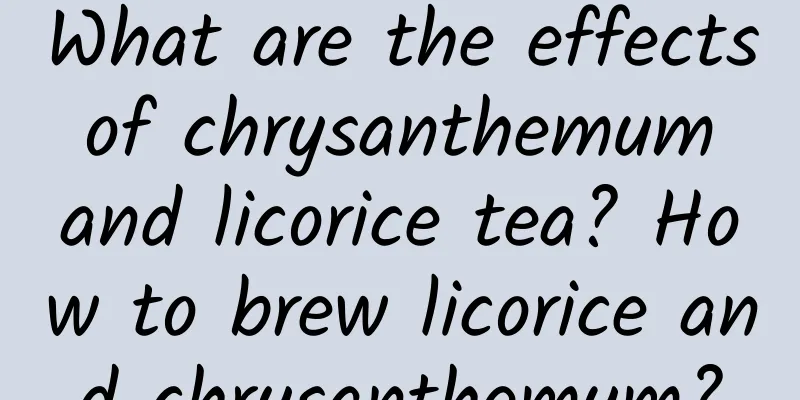What are the effects of chrysanthemum and licorice tea? How to brew licorice and chrysanthemum?