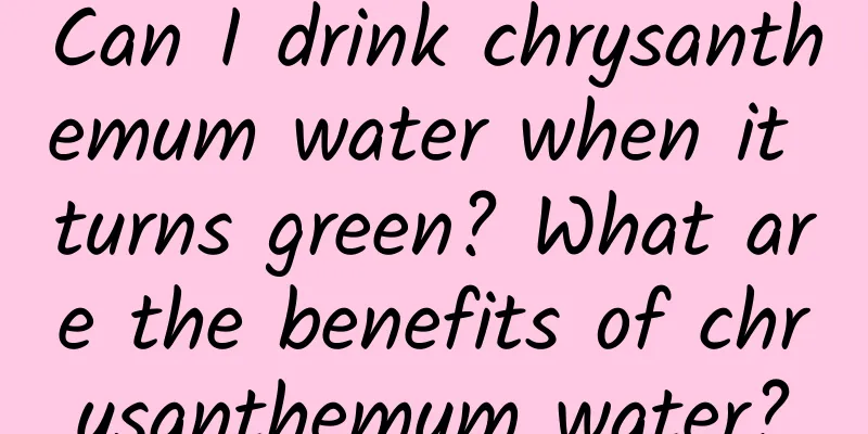 Can I drink chrysanthemum water when it turns green? What are the benefits of chrysanthemum water?