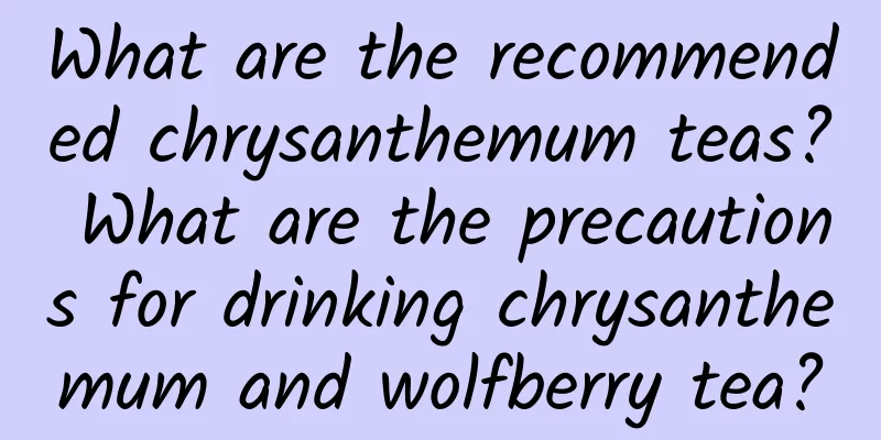 What are the recommended chrysanthemum teas? What are the precautions for drinking chrysanthemum and wolfberry tea?