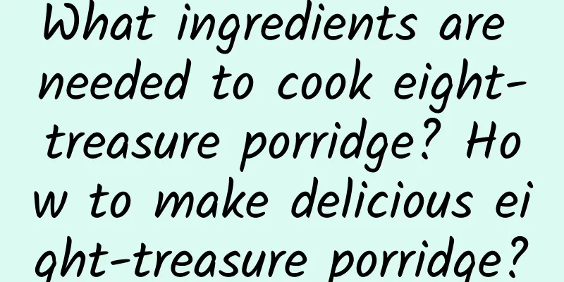 What ingredients are needed to cook eight-treasure porridge? How to make delicious eight-treasure porridge?
