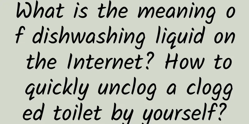 What is the meaning of dishwashing liquid on the Internet? How to quickly unclog a clogged toilet by yourself?