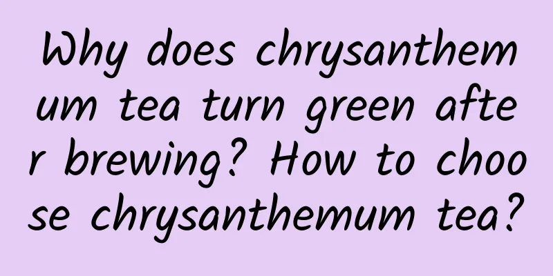 Why does chrysanthemum tea turn green after brewing? How to choose chrysanthemum tea?