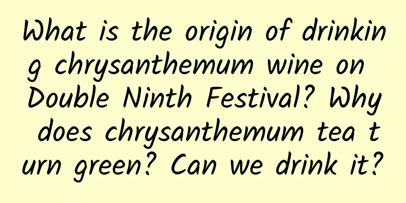 What is the origin of drinking chrysanthemum wine on Double Ninth Festival? Why does chrysanthemum tea turn green? Can we drink it?