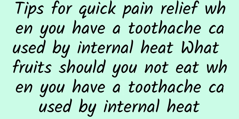 Tips for quick pain relief when you have a toothache caused by internal heat What fruits should you not eat when you have a toothache caused by internal heat