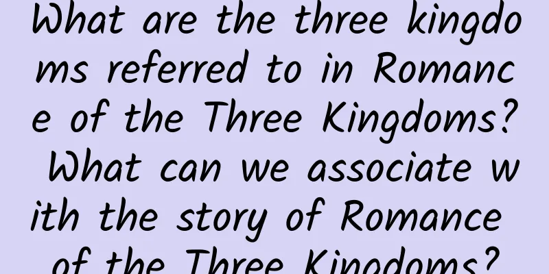 What are the three kingdoms referred to in Romance of the Three Kingdoms? What can we associate with the story of Romance of the Three Kingdoms?