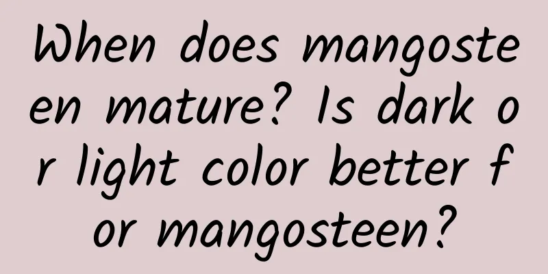 When does mangosteen mature? Is dark or light color better for mangosteen?