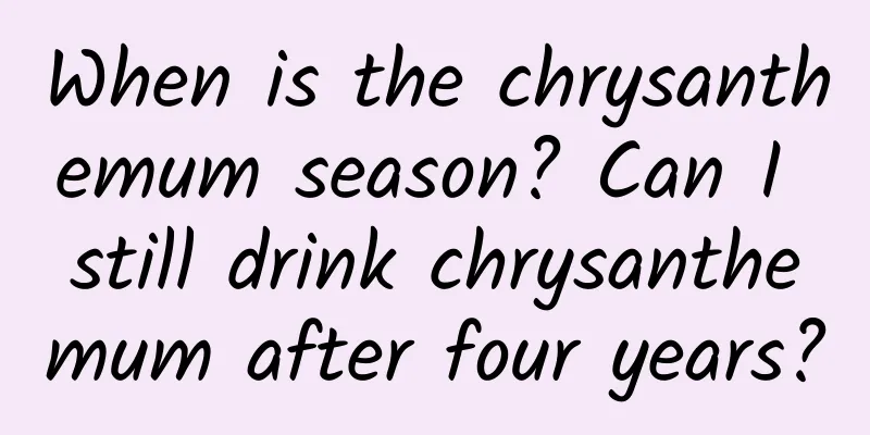 When is the chrysanthemum season? Can I still drink chrysanthemum after four years?