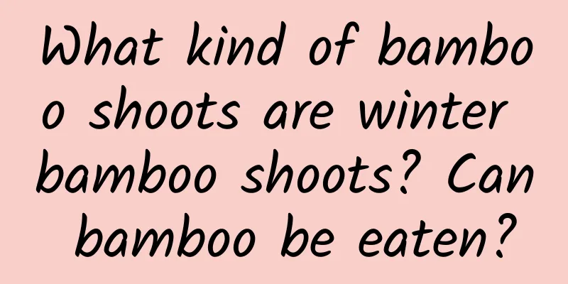 What kind of bamboo shoots are winter bamboo shoots? Can bamboo be eaten?