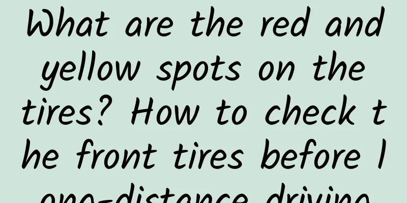 What are the red and yellow spots on the tires? How to check the front tires before long-distance driving