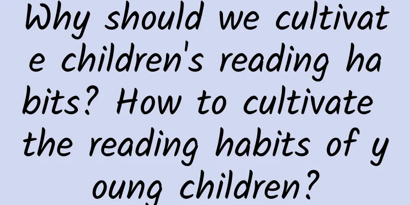 Why should we cultivate children's reading habits? How to cultivate the reading habits of young children?