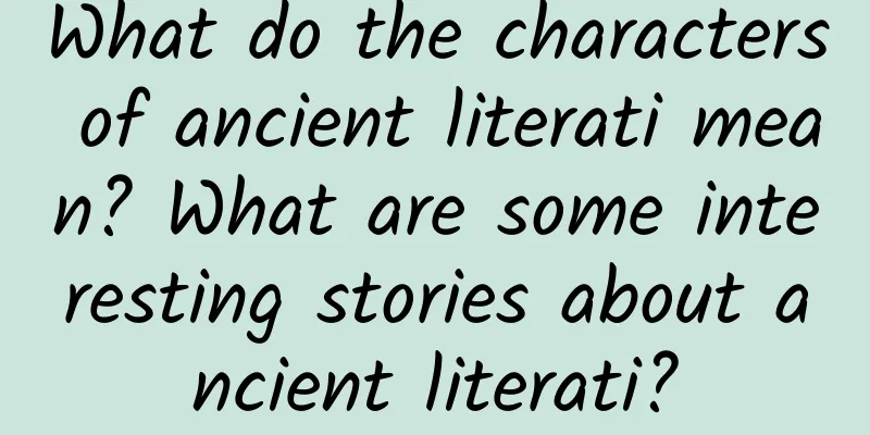 What do the characters of ancient literati mean? What are some interesting stories about ancient literati?