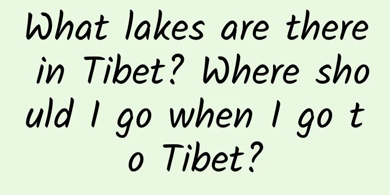 What lakes are there in Tibet? Where should I go when I go to Tibet?