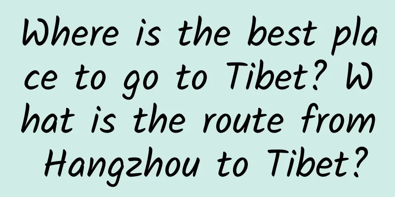 Where is the best place to go to Tibet? What is the route from Hangzhou to Tibet?