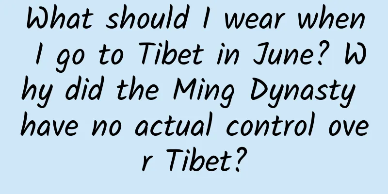 What should I wear when I go to Tibet in June? Why did the Ming Dynasty have no actual control over Tibet?
