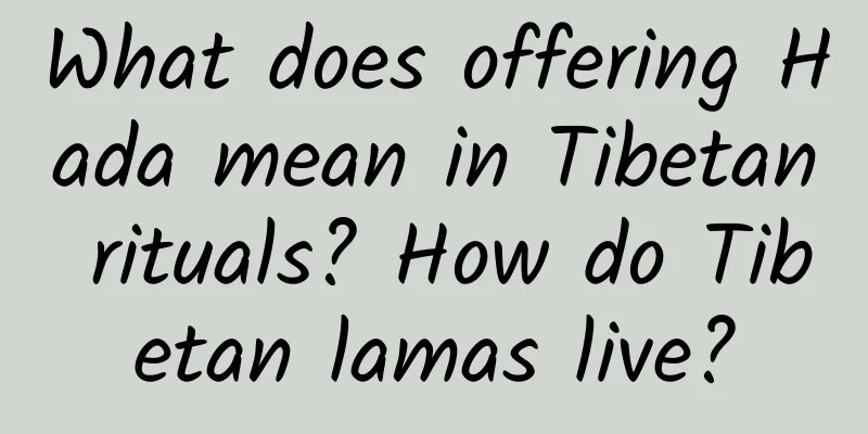What does offering Hada mean in Tibetan rituals? How do Tibetan lamas live?