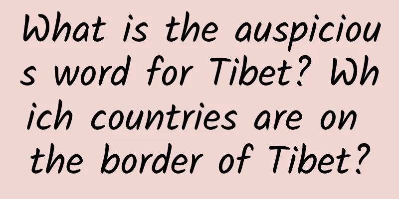 What is the auspicious word for Tibet? Which countries are on the border of Tibet?