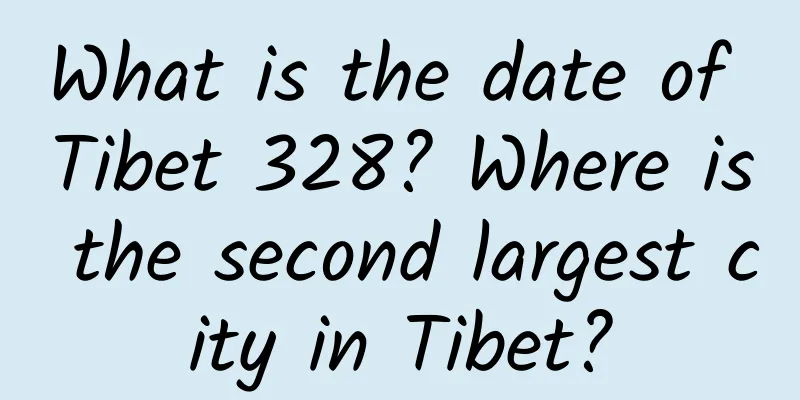 What is the date of Tibet 328? Where is the second largest city in Tibet?