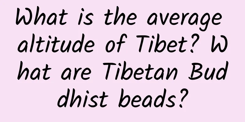 What is the average altitude of Tibet? What are Tibetan Buddhist beads?