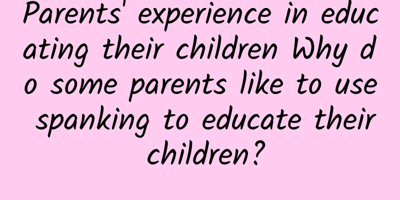Parents' experience in educating their children Why do some parents like to use spanking to educate their children?