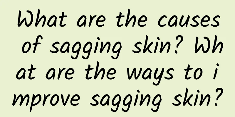 What are the causes of sagging skin? What are the ways to improve sagging skin?