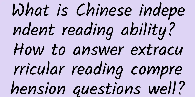 What is Chinese independent reading ability? How to answer extracurricular reading comprehension questions well?