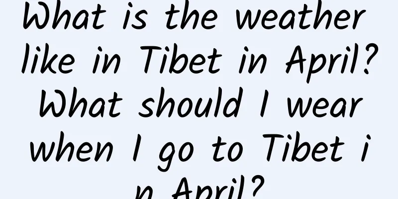 What is the weather like in Tibet in April? What should I wear when I go to Tibet in April?