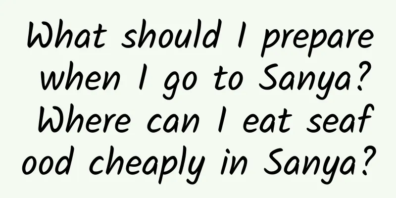What should I prepare when I go to Sanya? Where can I eat seafood cheaply in Sanya?