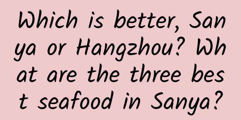 Which is better, Sanya or Hangzhou? What are the three best seafood in Sanya?
