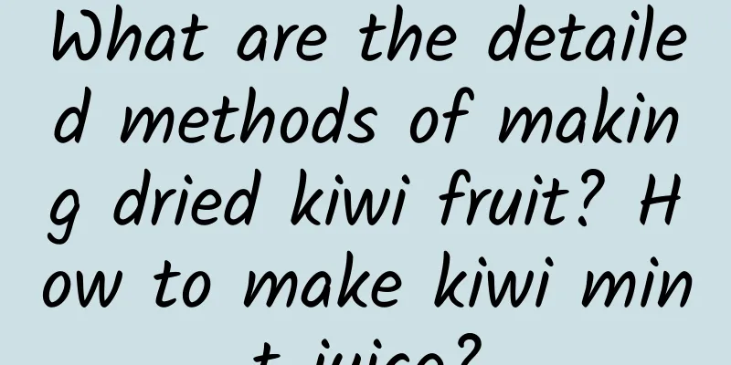 What are the detailed methods of making dried kiwi fruit? How to make kiwi mint juice?