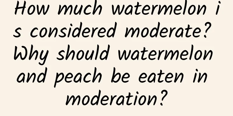How much watermelon is considered moderate? Why should watermelon and peach be eaten in moderation?