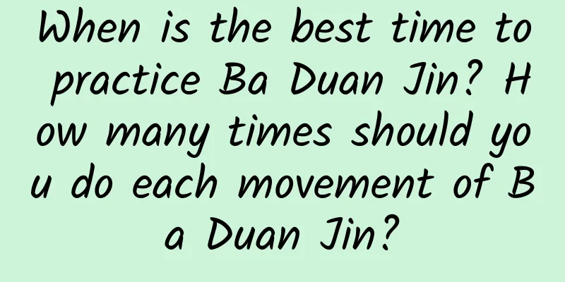 When is the best time to practice Ba Duan Jin? How many times should you do each movement of Ba Duan Jin?