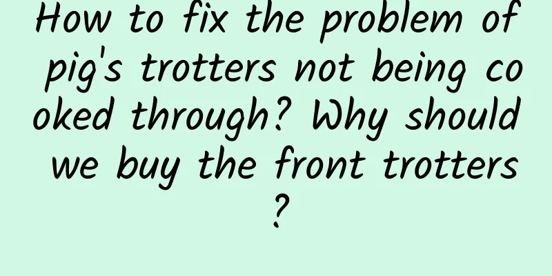 How to fix the problem of pig's trotters not being cooked through? Why should we buy the front trotters?