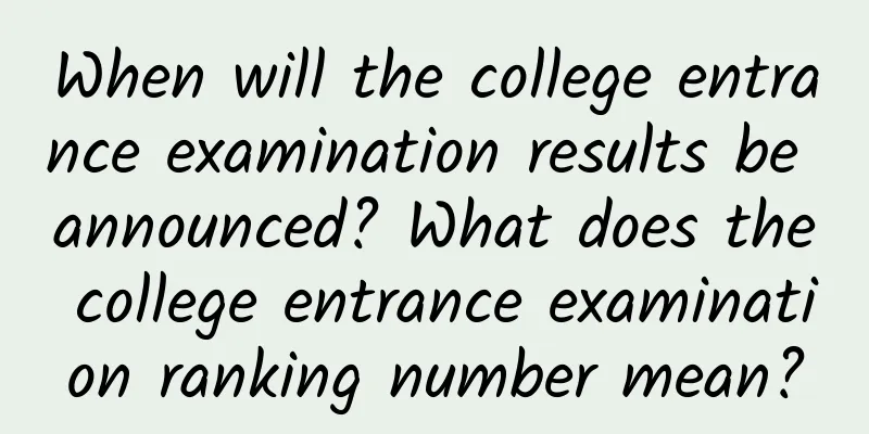 When will the college entrance examination results be announced? What does the college entrance examination ranking number mean?