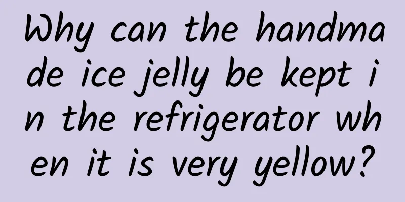 Why can the handmade ice jelly be kept in the refrigerator when it is very yellow?