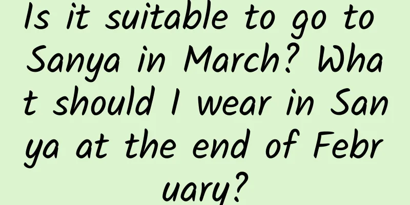 Is it suitable to go to Sanya in March? What should I wear in Sanya at the end of February?