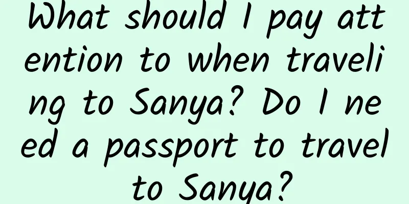 What should I pay attention to when traveling to Sanya? Do I need a passport to travel to Sanya?