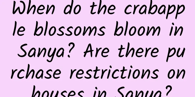 When do the crabapple blossoms bloom in Sanya? Are there purchase restrictions on houses in Sanya?