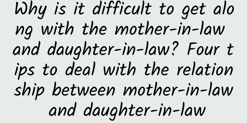 Why is it difficult to get along with the mother-in-law and daughter-in-law? Four tips to deal with the relationship between mother-in-law and daughter-in-law