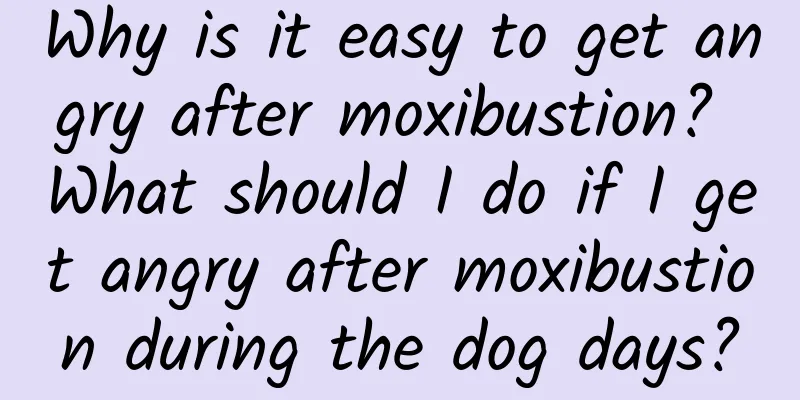 Why is it easy to get angry after moxibustion? What should I do if I get angry after moxibustion during the dog days?