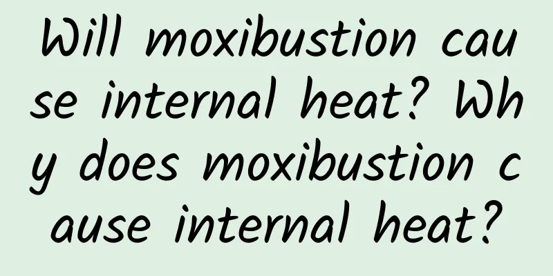 Will moxibustion cause internal heat? Why does moxibustion cause internal heat?