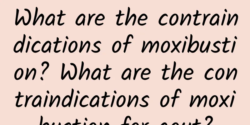 What are the contraindications of moxibustion? What are the contraindications of moxibustion for gout?