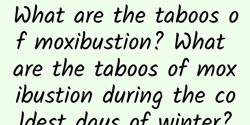 What are the taboos of moxibustion? What are the taboos of moxibustion during the coldest days of winter?