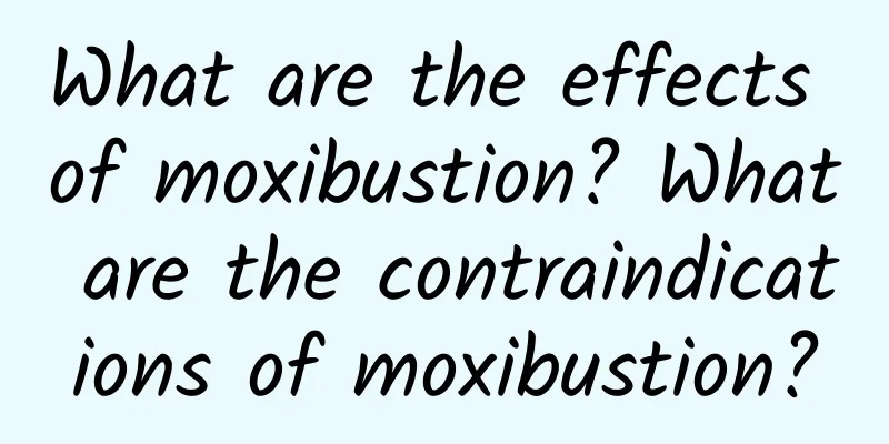 What are the effects of moxibustion? What are the contraindications of moxibustion?