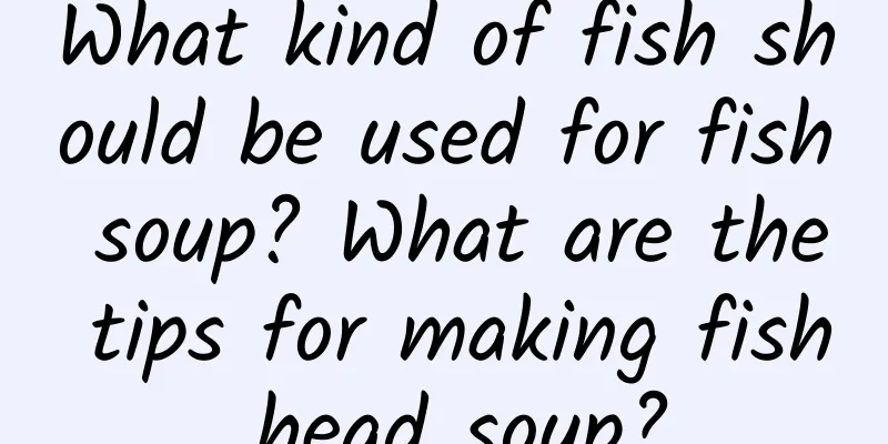 What kind of fish should be used for fish soup? What are the tips for making fish head soup?
