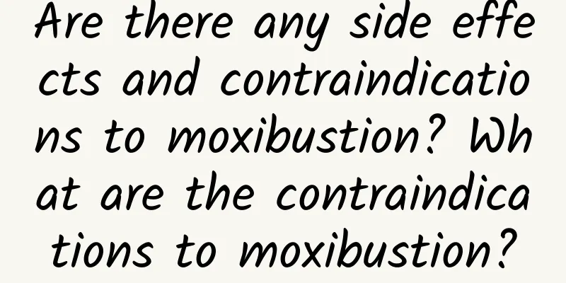 Are there any side effects and contraindications to moxibustion? What are the contraindications to moxibustion?