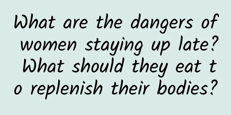 What are the dangers of women staying up late? What should they eat to replenish their bodies?