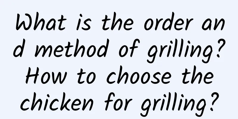 What is the order and method of grilling? How to choose the chicken for grilling?